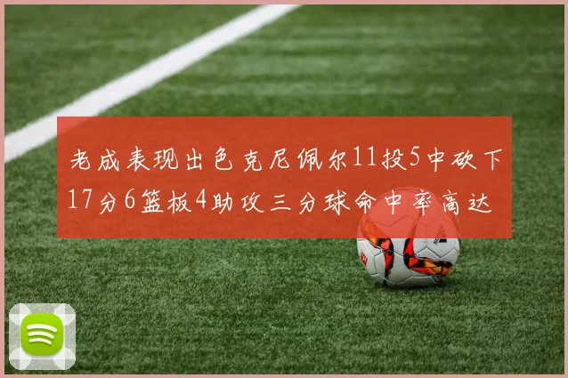 老成表现出色克尼佩尔11投5中砍下17分6篮板4助攻三分球命中率高达44