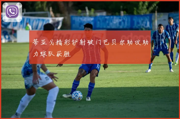 蒂亚戈精彩铲射破门巴贝尔助攻助力球队获胜