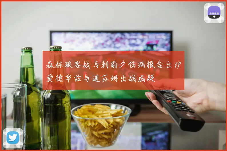 森林狼客战马刺前夕伤病报告出炉爱德华兹与道苏姆出战成疑
