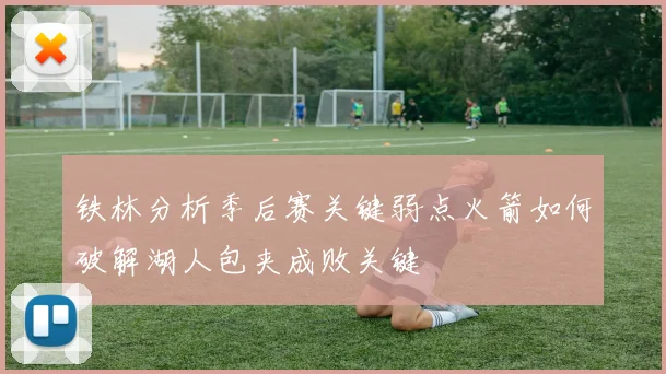 铁林分析季后赛关键弱点火箭如何破解湖人包夹成败关键